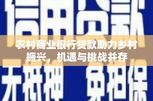 扶风农村商业银行贷款助力乡村振兴，机遇与挑战并存