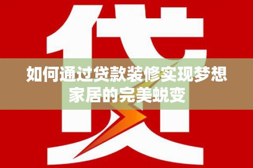 扶风如何通过贷款装修实现梦想家居的完美蜕变
