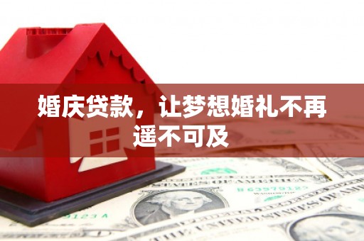 扶风婚庆贷款，让梦想婚礼不再遥不可及