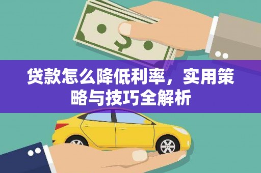 扶风贷款怎么降低利率，实用策略与技巧全解析