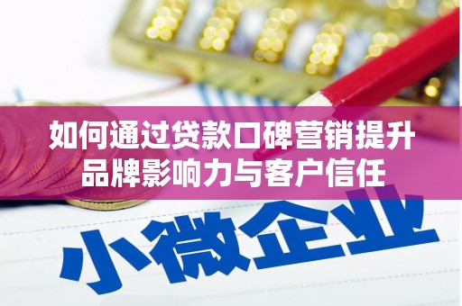 扶风如何通过贷款口碑营销提升品牌影响力与客户信任