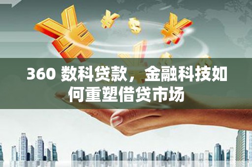 扶风360 数科贷款，金融科技如何重塑借贷市场