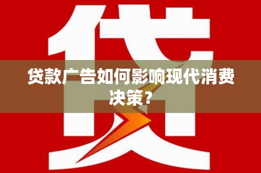 扶风贷款广告如何影响现代消费决策？