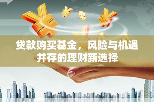 扶风贷款购买基金，风险与机遇并存的理财新选择
