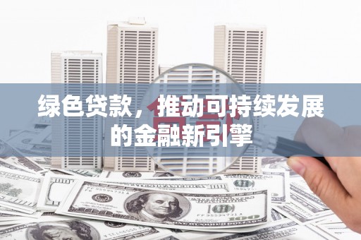 扶风绿色贷款，推动可持续发展的金融新引擎