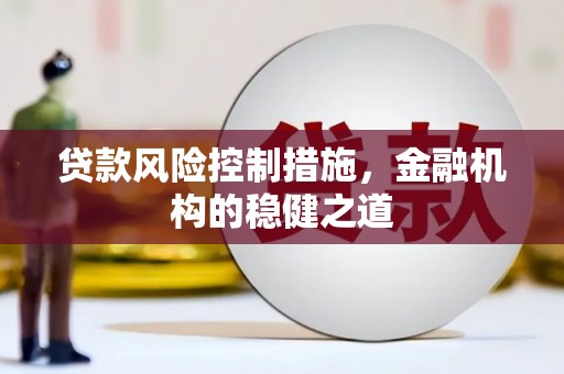 扶风贷款风险控制措施，金融机构的稳健之道