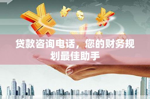 扶风贷款咨询电话，您的财务规划最佳助手