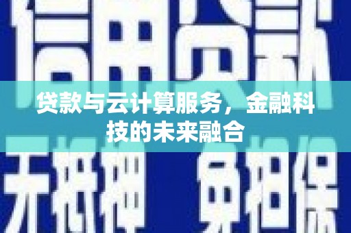 扶风贷款与云计算服务，金融科技的未来融合