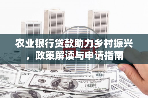 扶风农业银行贷款助力乡村振兴，政策解读与申请指南