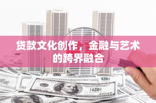 扶风贷款文化创作，金融与艺术的跨界融合