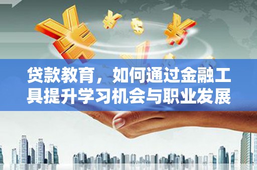 扶风贷款教育，如何通过金融工具提升学习机会与职业发展