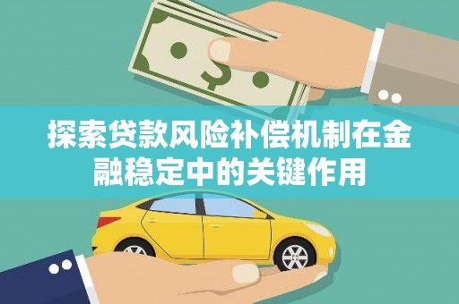 扶风探索贷款风险补偿机制在金融稳定中的关键作用