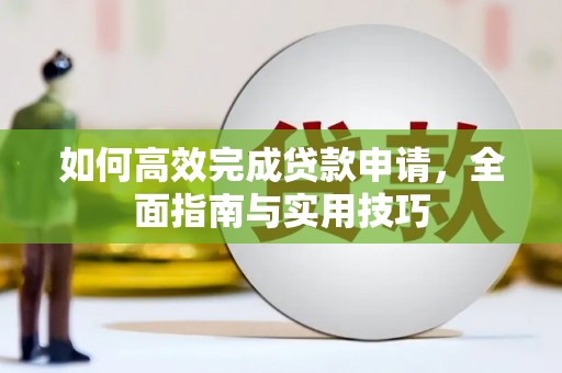 扶风如何高效完成贷款申请，全面指南与实用技巧