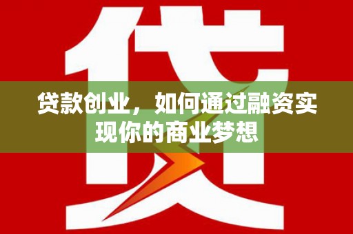 扶风贷款创业，如何通过融资实现你的商业梦想