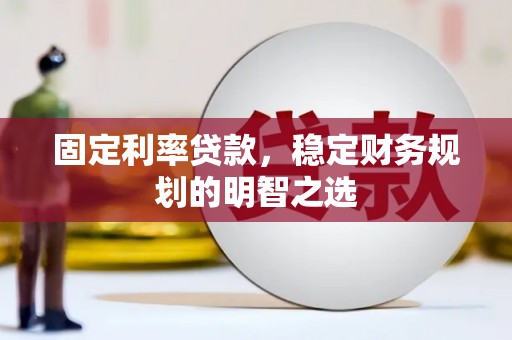 扶风固定利率贷款，稳定财务规划的明智之选