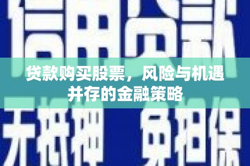扶风贷款购买股票，风险与机遇并存的金融策略