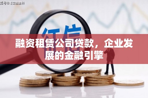扶风融资租赁公司贷款，企业发展的金融引擎