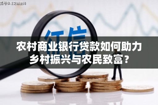 扶风农村商业银行贷款如何助力乡村振兴与农民致富？