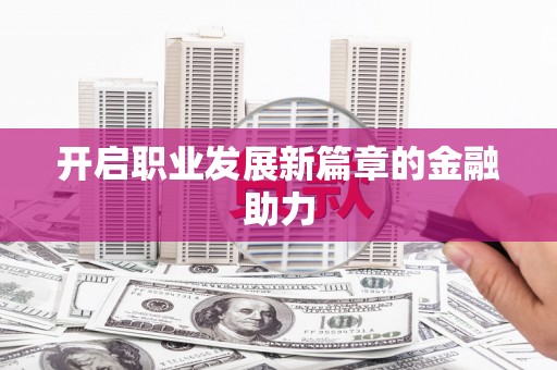 扶风开启职业发展新篇章的金融助力