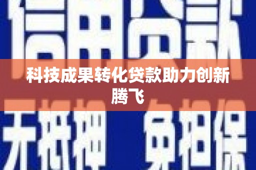 扶风科技成果转化贷款助力创新腾飞