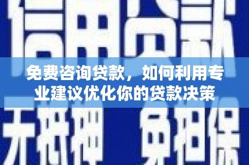 扶风免费咨询贷款，如何利用专业建议优化你的贷款决策