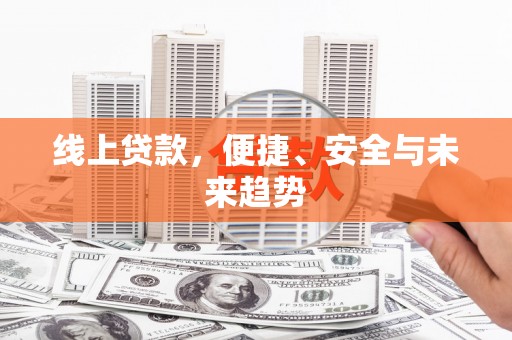 扶风线上贷款，便捷、安全与未来趋势