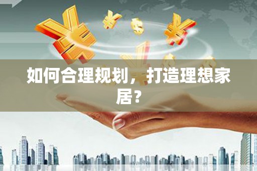 扶风如何合理规划，打造理想家居？