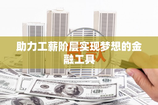扶风助力工薪阶层实现梦想的金融工具