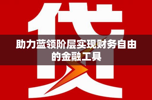 扶风助力蓝领阶层实现财务自由的金融工具