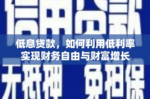 扶风低息贷款，如何利用低利率实现财务自由与财富增长