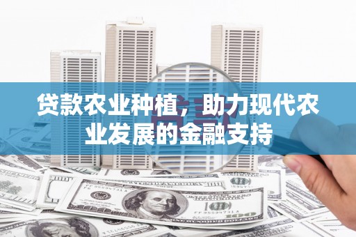 扶风贷款农业种植，助力现代农业发展的金融支持