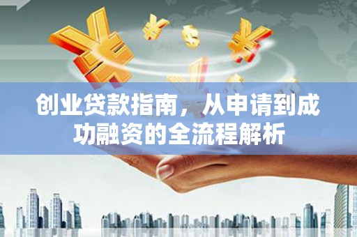 扶风创业贷款指南，从申请到成功融资的全流程解析