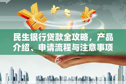 扶风民生银行贷款全攻略，产品介绍、申请流程与注意事项