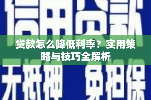 扶风贷款怎么降低利率？实用策略与技巧全解析